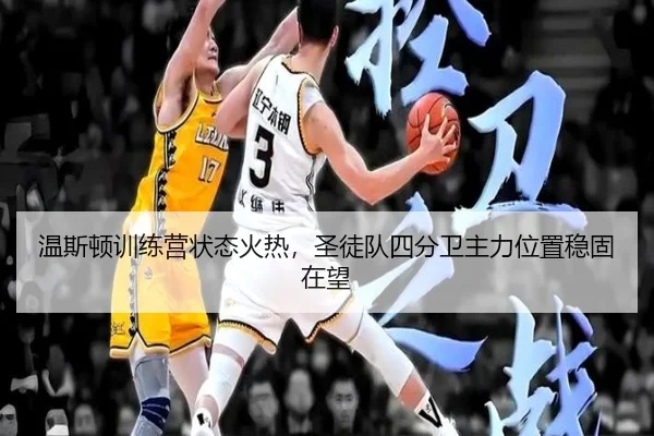 温斯顿训练营状态火热，圣徒队四分卫主力位置稳固在望